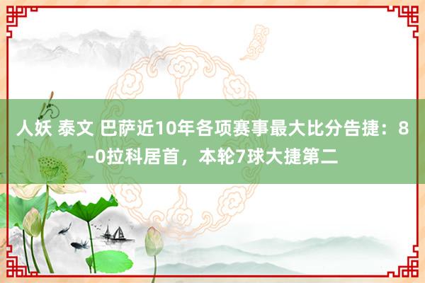 人妖 泰文 巴萨近10年各项赛事最大比分告捷：8-0拉科居首，本轮7球大捷第二