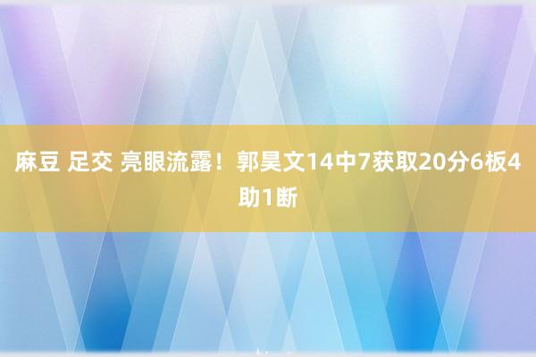 麻豆 足交 亮眼流露！郭昊文14中7获取20分6板4助1断