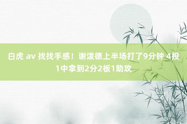白虎 av 找找手感！谢泼德上半场打了9分钟 4投1中拿到2分2板1助攻