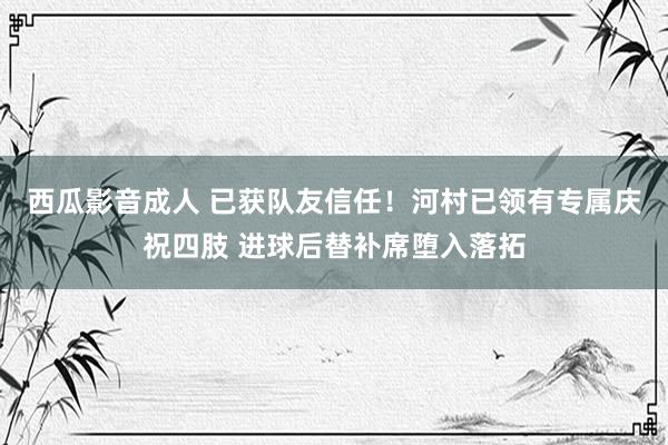 西瓜影音成人 已获队友信任！河村已领有专属庆祝四肢 进球后替补席堕入落拓