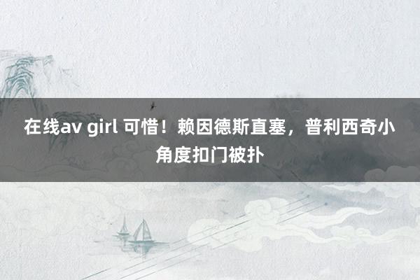 在线av girl 可惜！赖因德斯直塞，普利西奇小角度扣门被扑