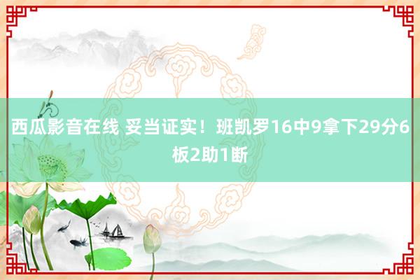 西瓜影音在线 妥当证实！班凯罗16中9拿下29分6板2助1断