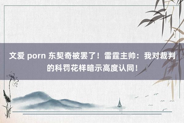 文爱 porn 东契奇被罢了！雷霆主帅：我对裁判的科罚花样暗示高度认同！